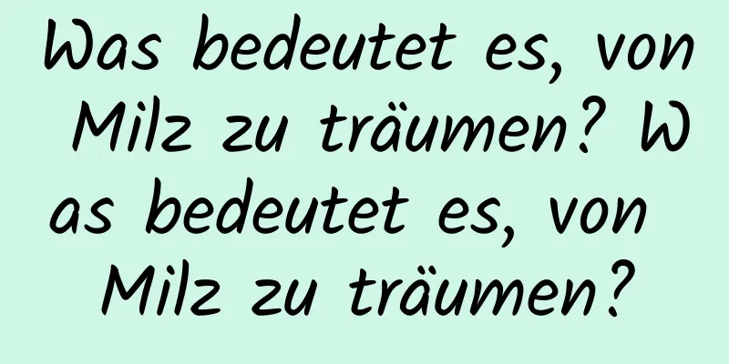 Was bedeutet es, von Milz zu träumen? Was bedeutet es, von Milz zu träumen?