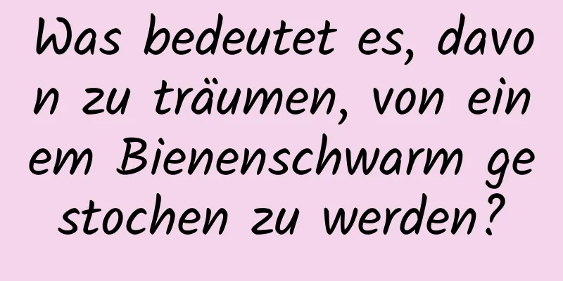 Was bedeutet es, davon zu träumen, von einem Bienenschwarm gestochen zu werden?