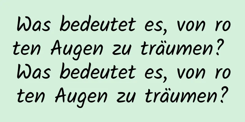 Was bedeutet es, von roten Augen zu träumen? Was bedeutet es, von roten Augen zu träumen?