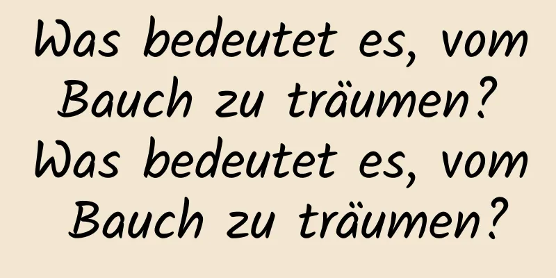 Was bedeutet es, vom Bauch zu träumen? Was bedeutet es, vom Bauch zu träumen?