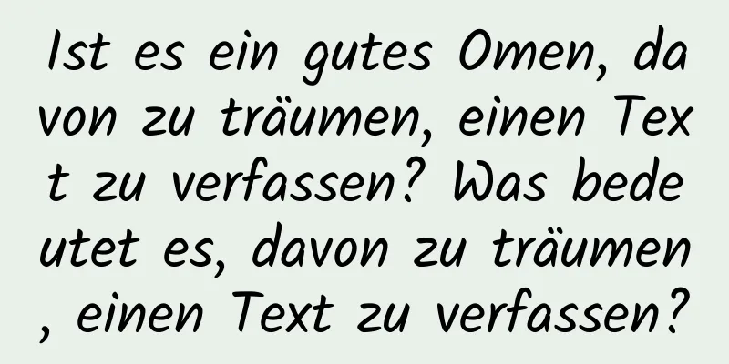 Ist es ein gutes Omen, davon zu träumen, einen Text zu verfassen? Was bedeutet es, davon zu träumen, einen Text zu verfassen?