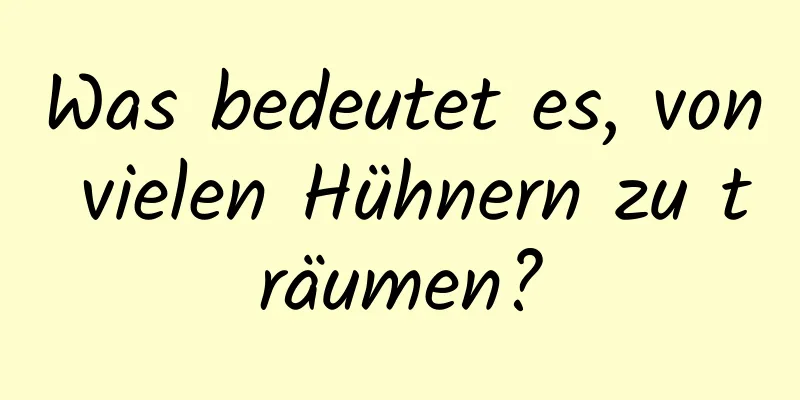 Was bedeutet es, von vielen Hühnern zu träumen?