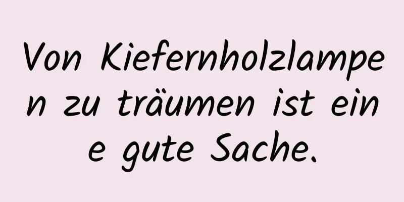 Von Kiefernholzlampen zu träumen ist eine gute Sache.