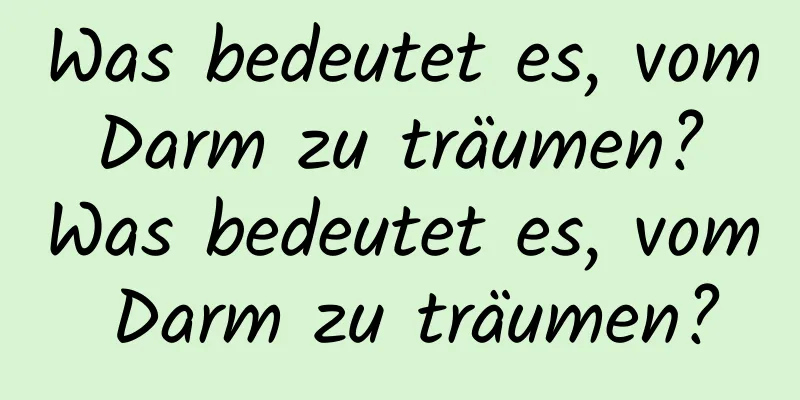 Was bedeutet es, vom Darm zu träumen? Was bedeutet es, vom Darm zu träumen?