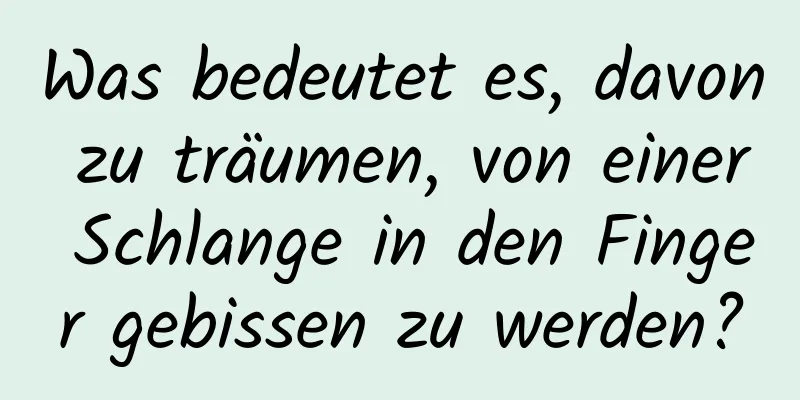 Was bedeutet es, davon zu träumen, von einer Schlange in den Finger gebissen zu werden?