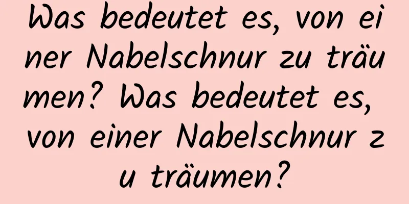 Was bedeutet es, von einer Nabelschnur zu träumen? Was bedeutet es, von einer Nabelschnur zu träumen?