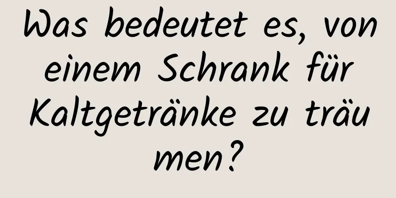 Was bedeutet es, von einem Schrank für Kaltgetränke zu träumen?