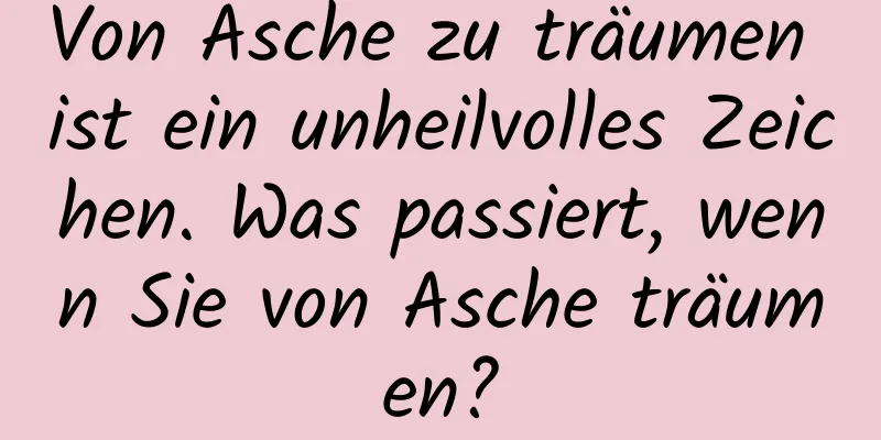 Von Asche zu träumen ist ein unheilvolles Zeichen. Was passiert, wenn Sie von Asche träumen?