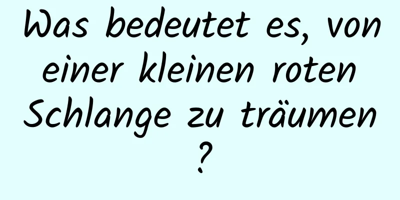 Was bedeutet es, von einer kleinen roten Schlange zu träumen?