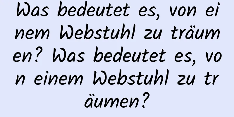 Was bedeutet es, von einem Webstuhl zu träumen? Was bedeutet es, von einem Webstuhl zu träumen?