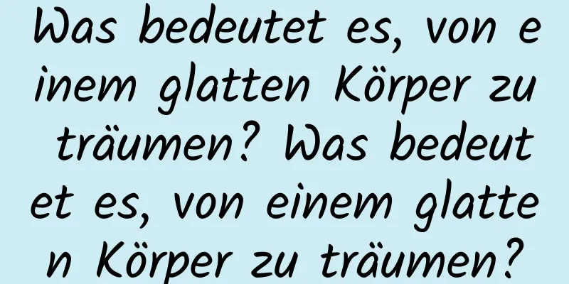 Was bedeutet es, von einem glatten Körper zu träumen? Was bedeutet es, von einem glatten Körper zu träumen?