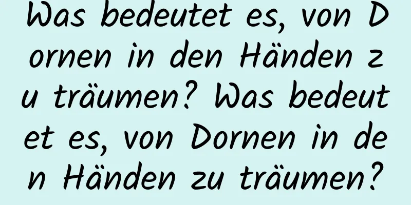 Was bedeutet es, von Dornen in den Händen zu träumen? Was bedeutet es, von Dornen in den Händen zu träumen?