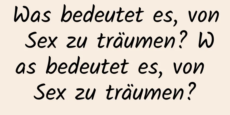 Was bedeutet es, von Sex zu träumen? Was bedeutet es, von Sex zu träumen?