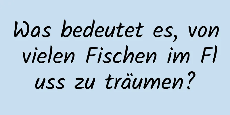 Was bedeutet es, von vielen Fischen im Fluss zu träumen?