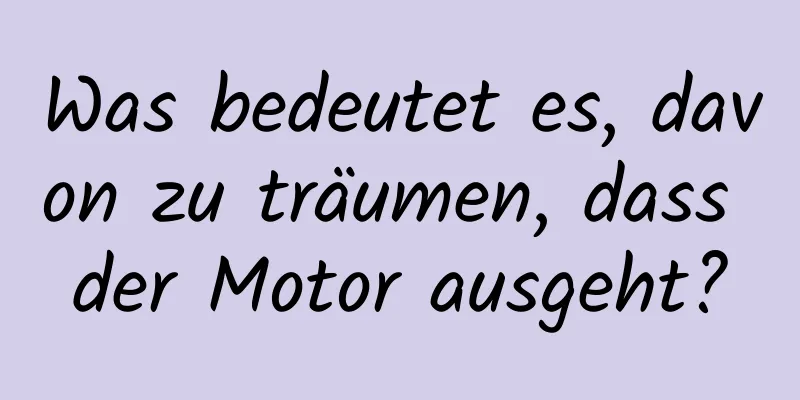 Was bedeutet es, davon zu träumen, dass der Motor ausgeht?