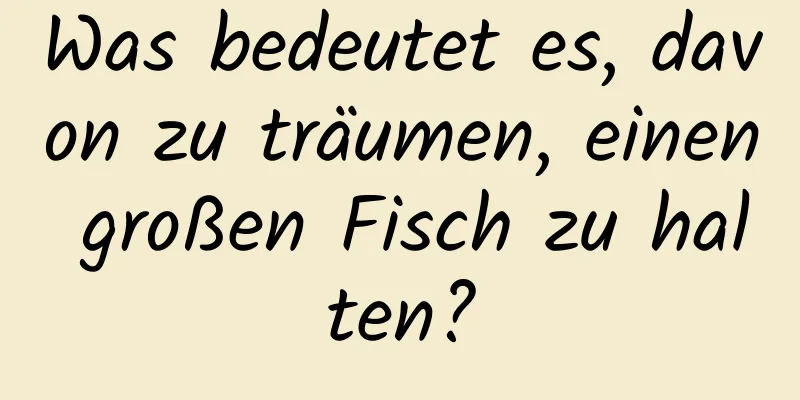 Was bedeutet es, davon zu träumen, einen großen Fisch zu halten?