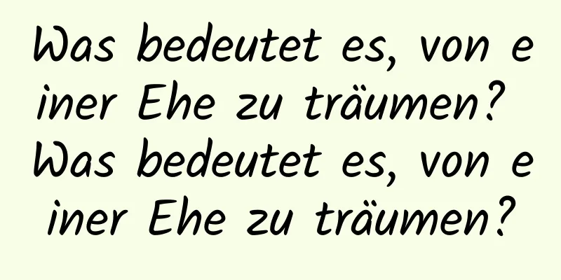 Was bedeutet es, von einer Ehe zu träumen? Was bedeutet es, von einer Ehe zu träumen?