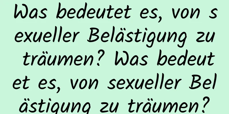 Was bedeutet es, von sexueller Belästigung zu träumen? Was bedeutet es, von sexueller Belästigung zu träumen?