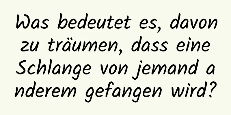 Was bedeutet es, davon zu träumen, dass eine Schlange von jemand anderem gefangen wird?