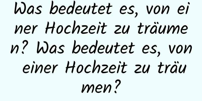 Was bedeutet es, von einer Hochzeit zu träumen? Was bedeutet es, von einer Hochzeit zu träumen?