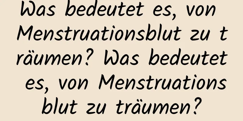 Was bedeutet es, von Menstruationsblut zu träumen? Was bedeutet es, von Menstruationsblut zu träumen?