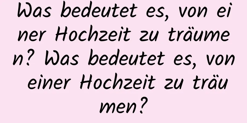 Was bedeutet es, von einer Hochzeit zu träumen? Was bedeutet es, von einer Hochzeit zu träumen?