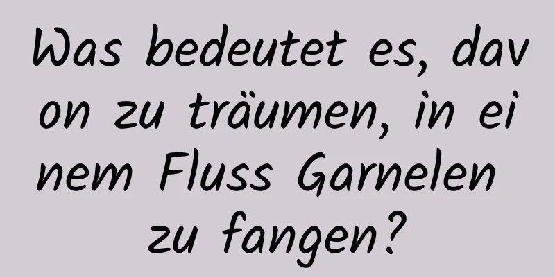 Was bedeutet es, davon zu träumen, in einem Fluss Garnelen zu fangen?