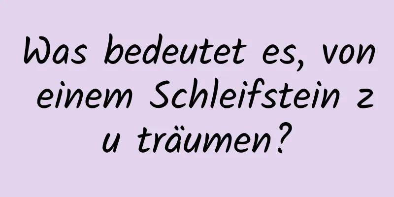 Was bedeutet es, von einem Schleifstein zu träumen?