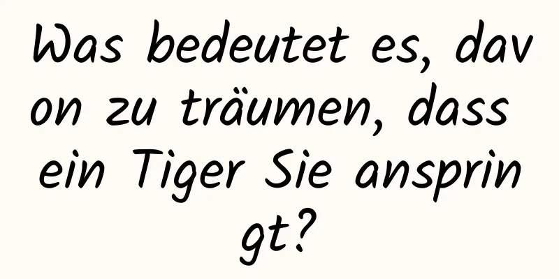 Was bedeutet es, davon zu träumen, dass ein Tiger Sie anspringt?