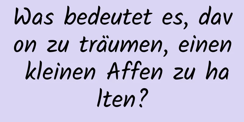 Was bedeutet es, davon zu träumen, einen kleinen Affen zu halten?