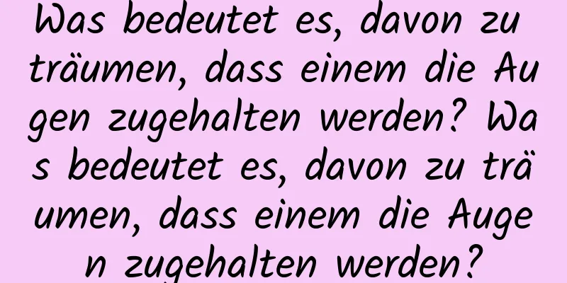 Was bedeutet es, davon zu träumen, dass einem die Augen zugehalten werden? Was bedeutet es, davon zu träumen, dass einem die Augen zugehalten werden?