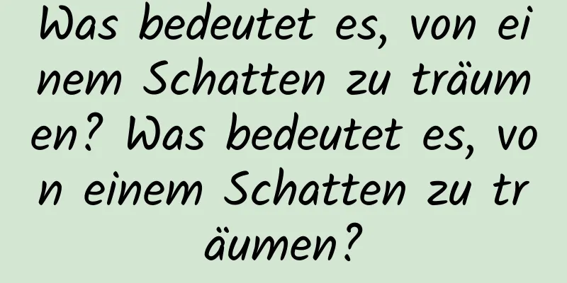 Was bedeutet es, von einem Schatten zu träumen? Was bedeutet es, von einem Schatten zu träumen?