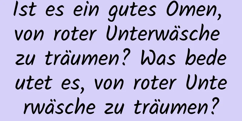 Ist es ein gutes Omen, von roter Unterwäsche zu träumen? Was bedeutet es, von roter Unterwäsche zu träumen?