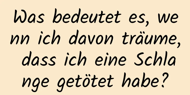 Was bedeutet es, wenn ich davon träume, dass ich eine Schlange getötet habe?