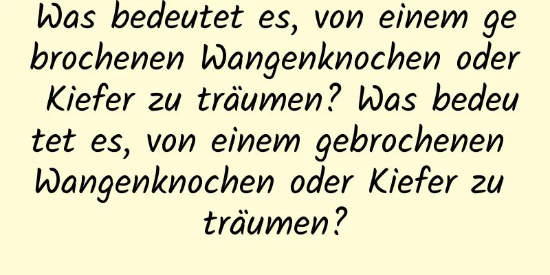 Was bedeutet es, von einem gebrochenen Wangenknochen oder Kiefer zu träumen? Was bedeutet es, von einem gebrochenen Wangenknochen oder Kiefer zu träumen?