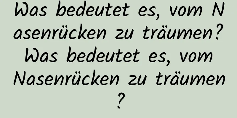 Was bedeutet es, vom Nasenrücken zu träumen? Was bedeutet es, vom Nasenrücken zu träumen?