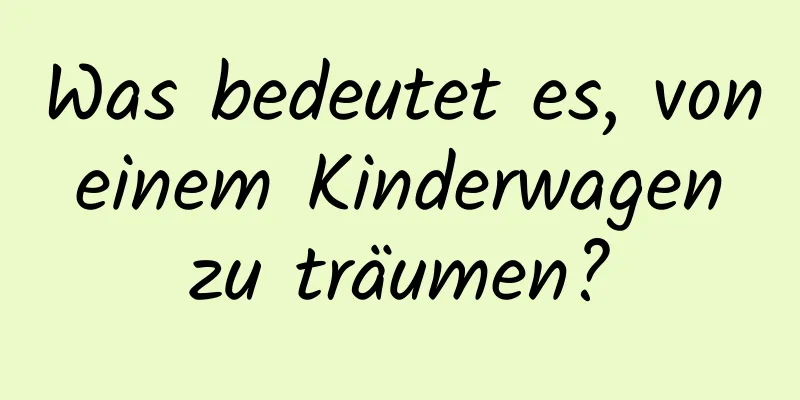 Was bedeutet es, von einem Kinderwagen zu träumen?