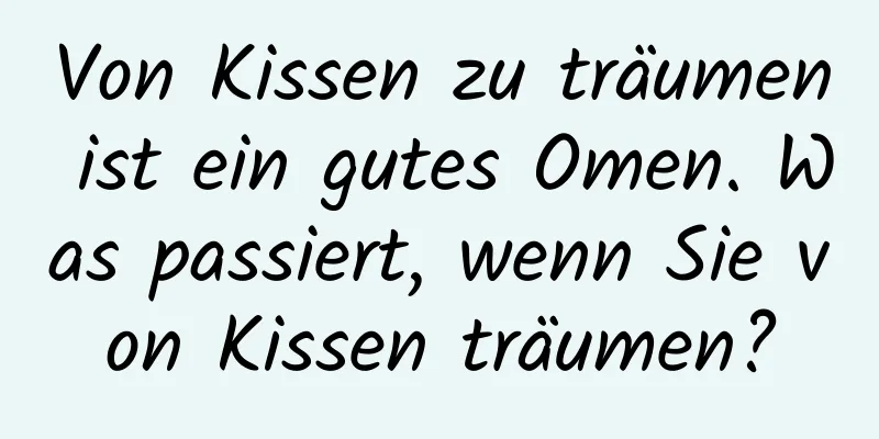 Von Kissen zu träumen ist ein gutes Omen. Was passiert, wenn Sie von Kissen träumen?