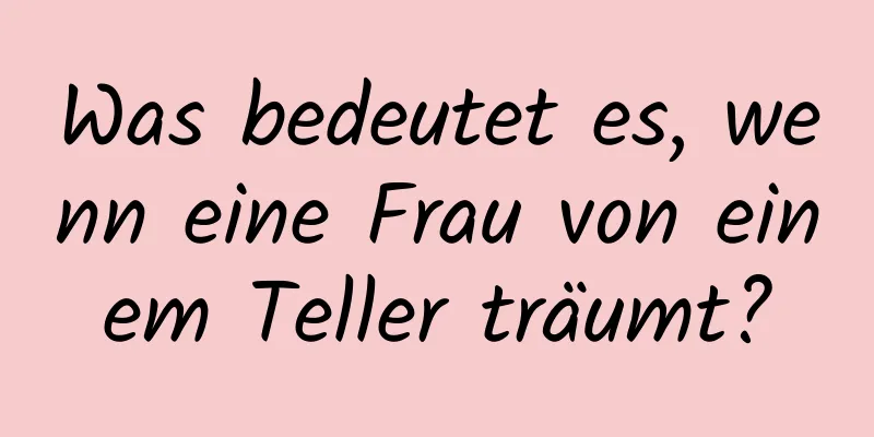 Was bedeutet es, wenn eine Frau von einem Teller träumt?