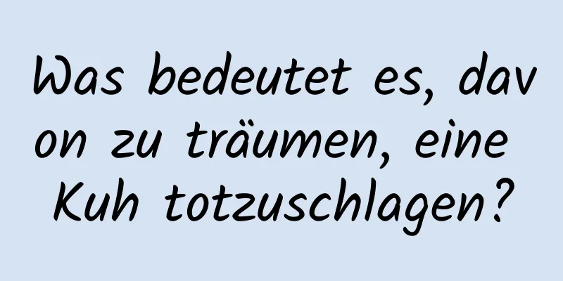 Was bedeutet es, davon zu träumen, eine Kuh totzuschlagen?