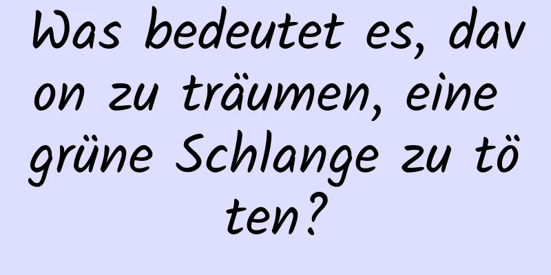 Was bedeutet es, davon zu träumen, eine grüne Schlange zu töten?