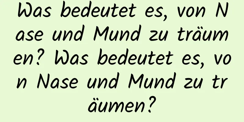 Was bedeutet es, von Nase und Mund zu träumen? Was bedeutet es, von Nase und Mund zu träumen?