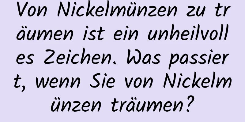 Von Nickelmünzen zu träumen ist ein unheilvolles Zeichen. Was passiert, wenn Sie von Nickelmünzen träumen?