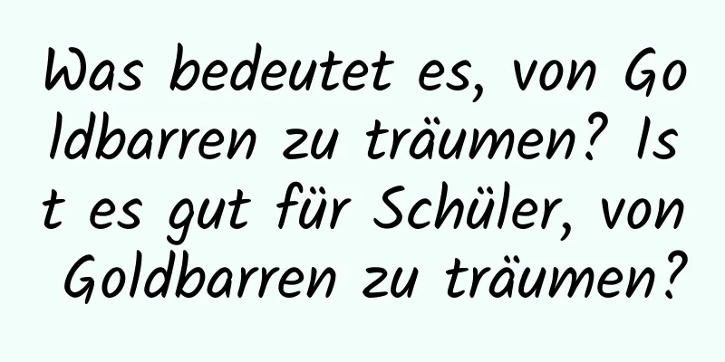 Was bedeutet es, von Goldbarren zu träumen? Ist es gut für Schüler, von Goldbarren zu träumen?