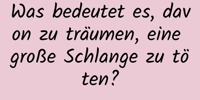 Was bedeutet es, davon zu träumen, eine große Schlange zu töten?