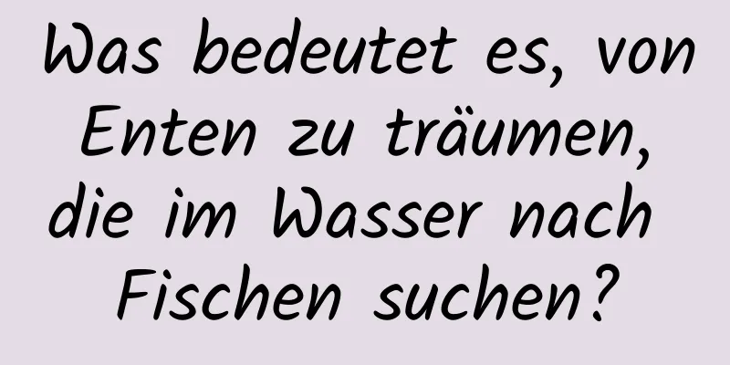 Was bedeutet es, von Enten zu träumen, die im Wasser nach Fischen suchen?