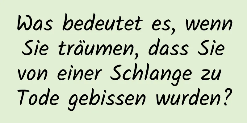 Was bedeutet es, wenn Sie träumen, dass Sie von einer Schlange zu Tode gebissen wurden?