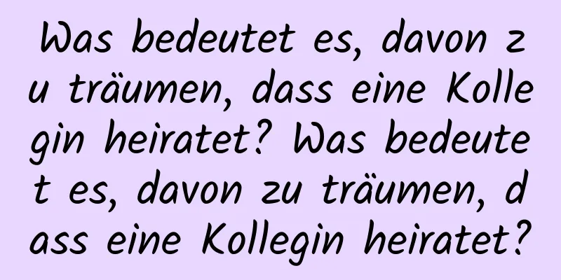 Was bedeutet es, davon zu träumen, dass eine Kollegin heiratet? Was bedeutet es, davon zu träumen, dass eine Kollegin heiratet?