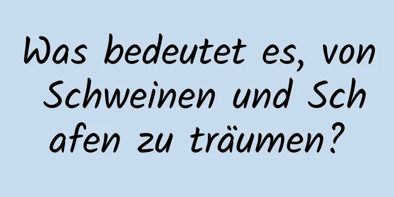 Was bedeutet es, von Schweinen und Schafen zu träumen?