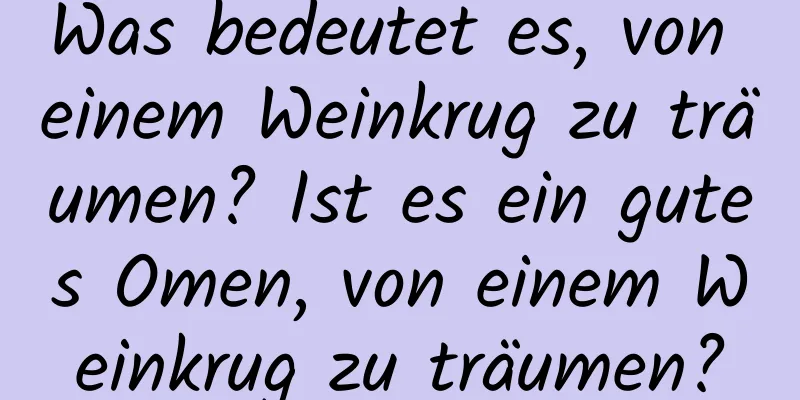 Was bedeutet es, von einem Weinkrug zu träumen? Ist es ein gutes Omen, von einem Weinkrug zu träumen?